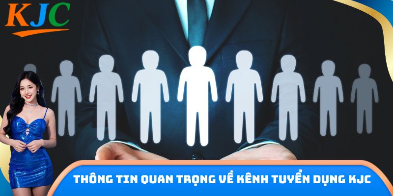 Thông tin quan trọng về kênh tuyển dụng KJC