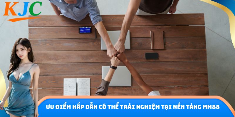 Ưu điểm hấp dẫn có thể trải nghiệm tại nền tảng MM88